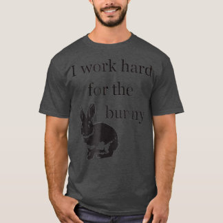 I Work Hard for the Bunny   Funny Rabbit T-Shirt