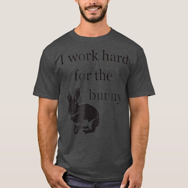 I Work Hard for the Bunny   Funny Rabbit T-Shirt (Front)