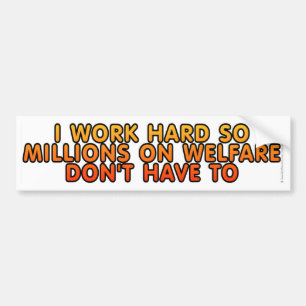 I work hard so millions on welfare don't have to bumper sticker