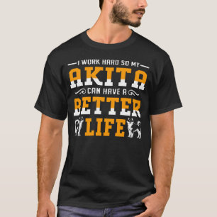 I Work Hard So My Akita Can Have A Better Life T-Shirt