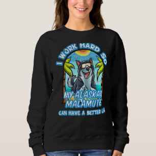I Work Hard So My Alaskan Malamute Can Have A Bett Sweatshirt