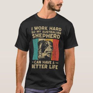 I Work Hard So My Australian Shepherd Can Have Bet T-Shirt