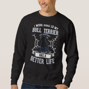 I Work Hard So My Bull Terrier Can Have A Better L Sweatshirt