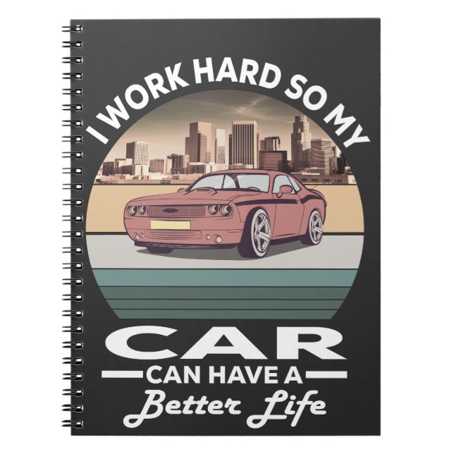 i work hard so my car can have a better life notebook (Front)