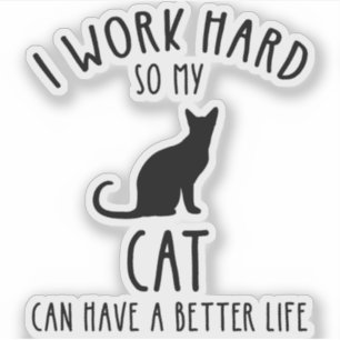 I Work Hard So My Cat Can Have A Better Life