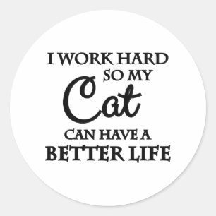 I work hard so my cat can have a better life classic round sticker