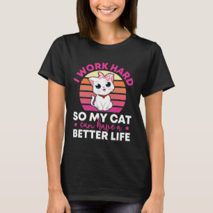 I Work Hard So My Cat Can Have A Better Life T-Sh T-Shirt