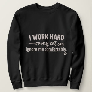 I Work Hard So My Cat Can Ignore Me Comfortably  Sweatshirt