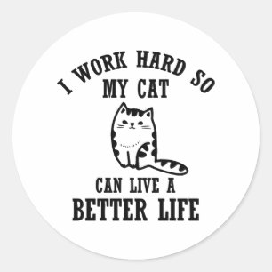 i work hard so my cat can live a better life cat t classic round sticker