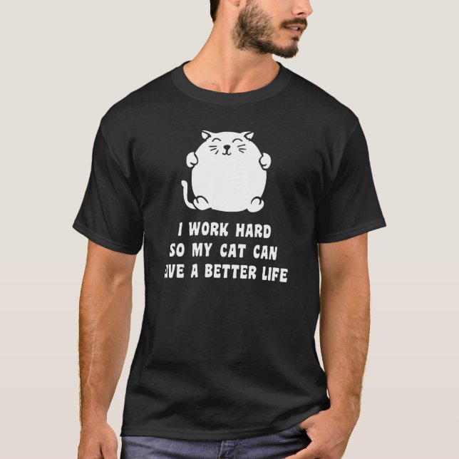 I Work Hard So My Cat Can Live A Better Life T-Shirt (Front)