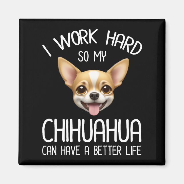 I Work Hard So My Chihuahua Can Have A Better Life Magnet (Front)