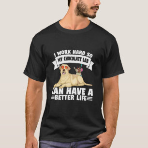 I Work Hard So My Chocolate Lab Can Have A Better T-Shirt
