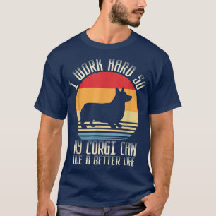 I Work Hard So My Corgi Can Live A Better Life T-Shirt