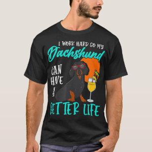 I Work Hard So My Dachshund Can Have A Better Life T-Shirt
