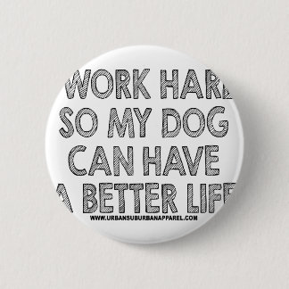 I WORK HARD SO MY DOG CAN HAVE A BETTER LIFE 6 CM ROUND BADGE