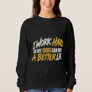 I Work Hard So My Dog Can Have a Better Life Funny Sweatshirt