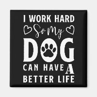 I Work Hard so my Dog can Have a Better Life