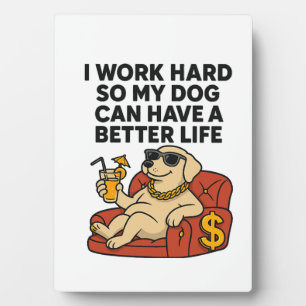 I Work Hard So My Dog Can Have a Better Life. Plaque