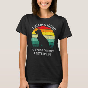 I Work Hard So My Dog Can Have A Better Life T-Shirt