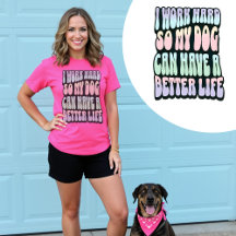 I Work Hard So My Dog Can Have A Better Life