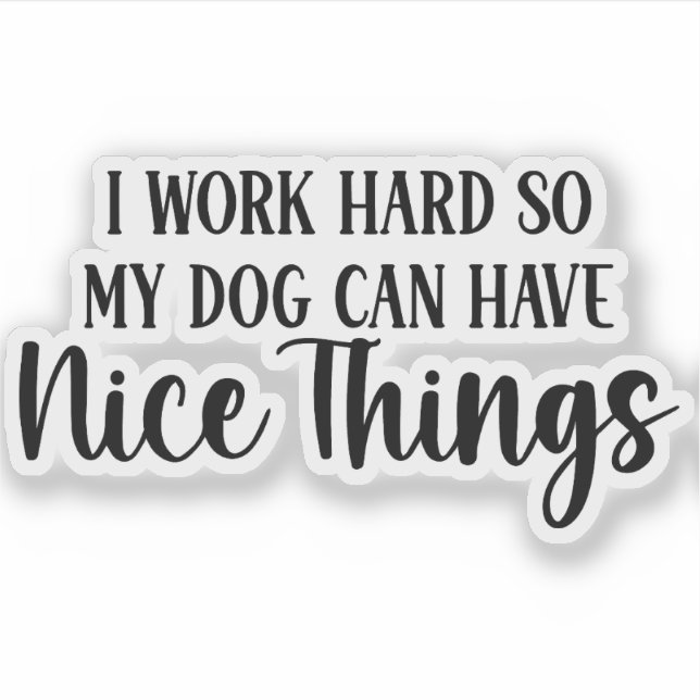 I work hard so my dog can have nice things (Front)