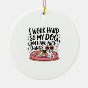 I Work Hard So My Dog Can Have Nice Things Ceramic Ornament