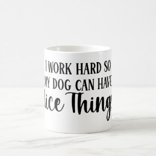 I work hard so my dog can have nice things coffee mug