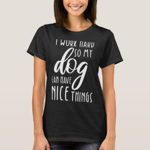 I Work Hard So My Dog Can Have Nice Things Dog T-Shirt