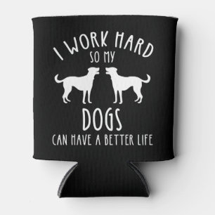 I Work Hard So My Dogs Can Have A Better Life Can Cooler