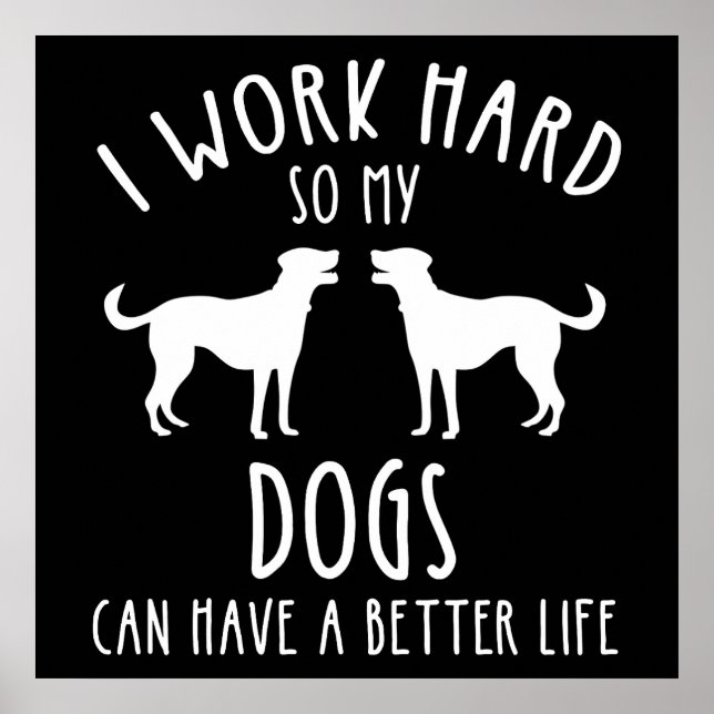 I Work Hard So My Dogs Can Have A Better Life Poster (Front)