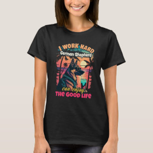 I work hard so my german shepherd can enjoy the go T-Shirt