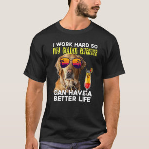 I Work Hard So My Golden Retriever Can Have A Bett T-Shirt