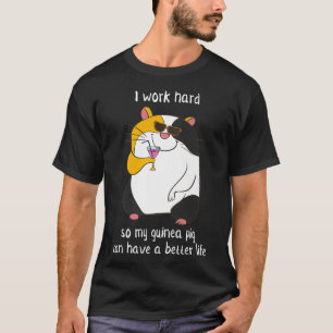 I Work Hard So My Guinea Pig Can Have A Better Lif T-Shirt