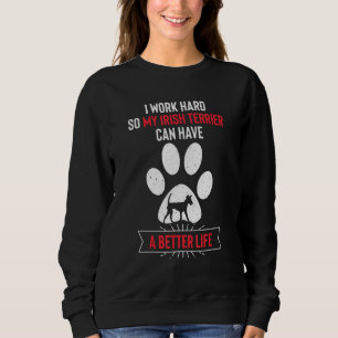 I Work Hard So My Irish Terrier Can Have a Better Sweatshirt