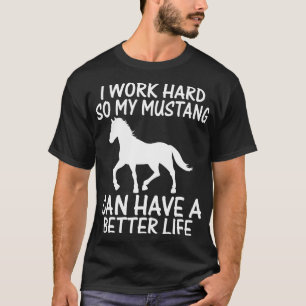 I Work Hard So My Mustang Can Have A Better Life T-Shirt