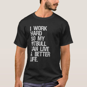 I Work Hard So My Pitbull Can Live A Better Life D T-Shirt