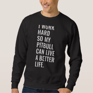 I Work Hard So My Pitbull Can Live A Better Life Sweatshirt