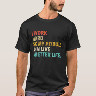 I Work Hard So My Pitbull Can Live A Better Life T-Shirt
