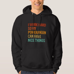 I Work Hard So My Pomeranian Can Have Nice Things Hoodie