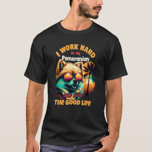 I work hard so my Pomeranian can live the good lif T-Shirt