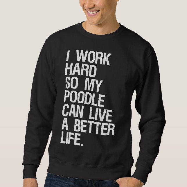 I Work Hard So My Poodle Can Live A Better Life Do Sweatshirt (Front)