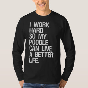 I Work Hard So My Poodle Can Live A Better Life Do T-Shirt