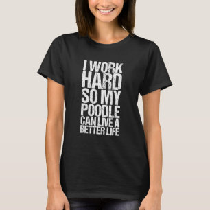 I Work Hard So My Poodle Can Live A Better Life Do T-Shirt