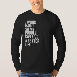 I Work Hard So My Poodle Can Live A Better Life T-Shirt