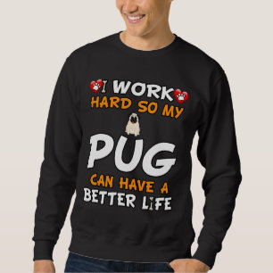 I Work Hard So My Pug Can Have A Better Life - Pug Sweatshirt