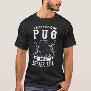 I Work Hard So My Pug Can Have A Better Life Pug T-Shirt