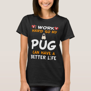 I Work Hard So My Pug Can Have A Better Life - Pug T-Shirt