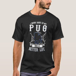I Work Hard So My Pug Can Have A Better Life Pug T-Shirt