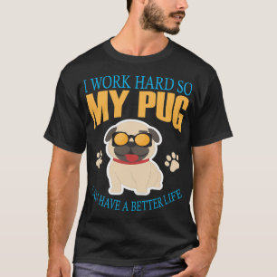I work hard so my pug can have a better life T-Shirt