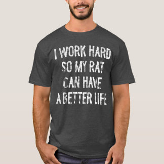 I Work Hard So My Rat Can Have A Better Life gift T-Shirt